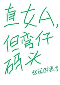 直女A但弯仔码头笔趣阁 直女A但弯仔码头笔趣阁