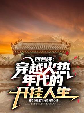 四合院穿越火热年代的开挂人生 四合院穿越火热年代的开挂人生