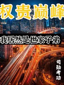 权贵巅峰我居然是世家子弟最新章节列表 权贵巅峰我居然是世家子弟最新章节列表