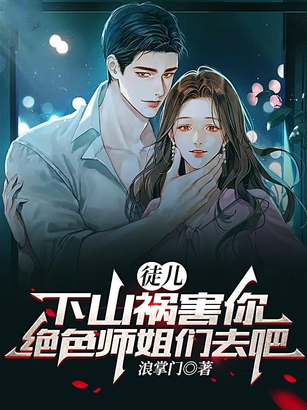 徒儿下山祸害你绝色师姐们去吧云宸 徒儿下山祸害你绝色师姐们去吧云宸