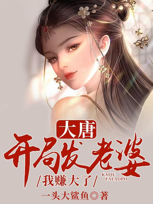 大唐开局发老婆我赚大了txt 大唐开局发老婆我赚大了txt