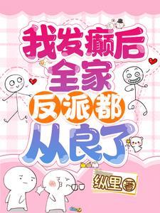 我发癫后全家反派都从良了免费读 我发癫后全家反派都从良了免费读
