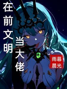 在前文明当大佬txt 在前文明当大佬txt