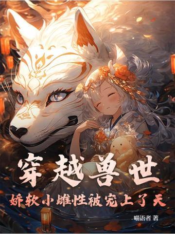 穿越兽世雌性智商低的免费 穿越兽世雌性智商低的免费