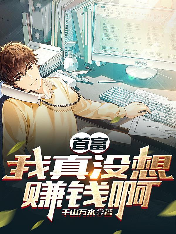 首富我真没想赚钱啊!by千山万水晋江 首富我真没想赚钱啊!by千山万水晋江