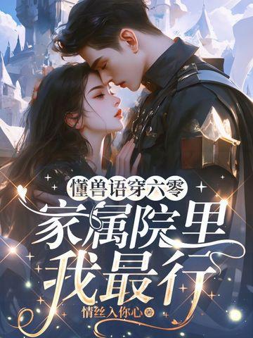 懂兽语穿六零家属院里我最行 懂兽语穿六零家属院里我最行