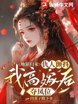 地狱归来仇人颤抖我高嫁后夺凤位 地狱归来仇人颤抖我高嫁后夺凤位