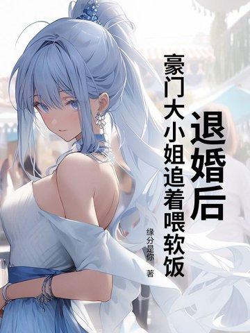退婚后我回归豪门了 退婚后我回归豪门了