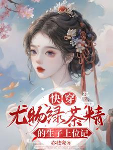 快穿尤物绿茶精的生子上位记第 快穿尤物绿茶精的生子上位记第