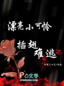 漂亮小可怜插翅难逃作者七月二十三 漂亮小可怜插翅难逃作者七月二十三