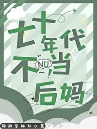 七十年代不当后妈静静 七十年代不当后妈静静
