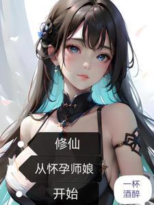 修仙从怀孕师娘开始笔趣阁 修仙从怀孕师娘开始笔趣阁