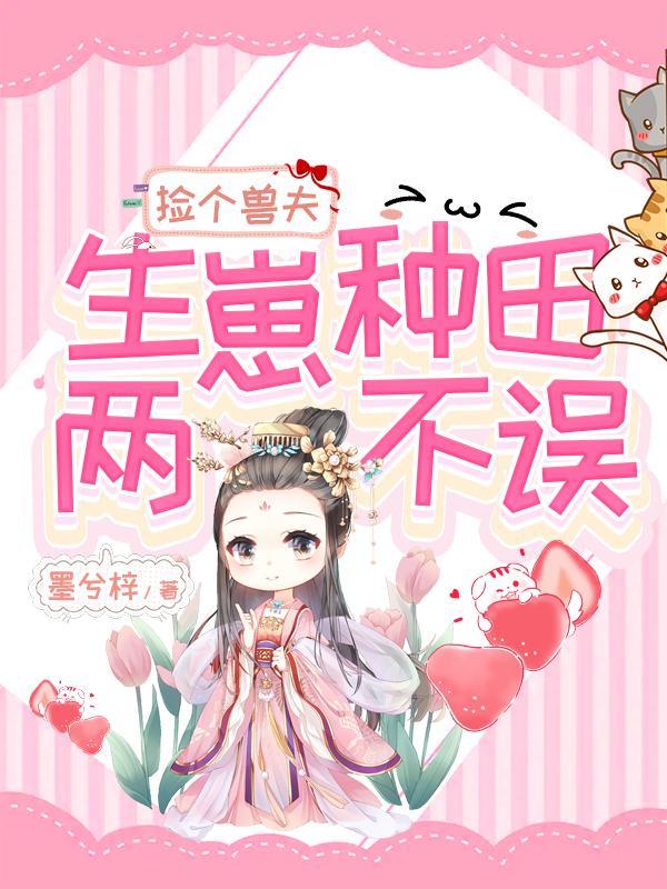 捡个兽夫生宝宝免费 捡个兽夫生宝宝免费