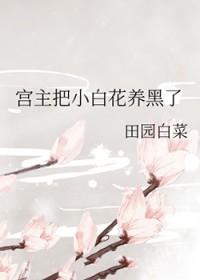 宫主把小白花养黑了笔趣阁 宫主把小白花养黑了笔趣阁