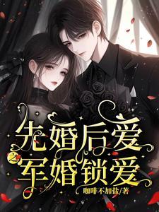 先婚后爱之军婚锁爱盛稀诺 先婚后爱之军婚锁爱盛稀诺