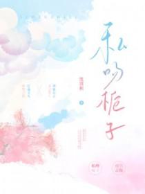 私吻栀子沈清枳全文TXT 私吻栀子沈清枳全文TXT