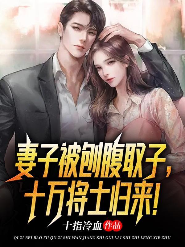 妻子被刨腹取子十万将士归来全文阅读 妻子被刨腹取子十万将士归来全文阅读