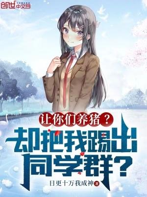 让你们养猪?却把我踢出同学群?笔趣阁 让你们养猪?却把我踢出同学群?笔趣阁
