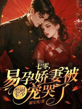 七零易孕娇妻被绝嗣军少宠哭了最新章节 七零易孕娇妻被绝嗣军少宠哭了最新章节