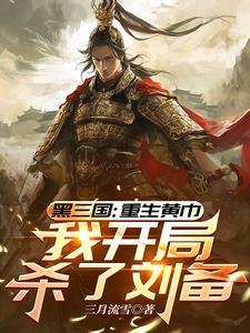 三国重生黄巾我开局杀了刘备张新 三国重生黄巾我开局杀了刘备张新