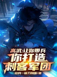 高武让你带兵你打造刺客军团 给我一碗刀削面 高武让你带兵你打造刺客军团 给我一碗刀削面