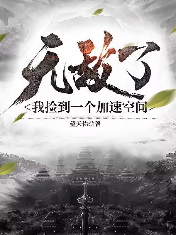 无敌了我捡到一个加速空间女主 无敌了我捡到一个加速空间女主