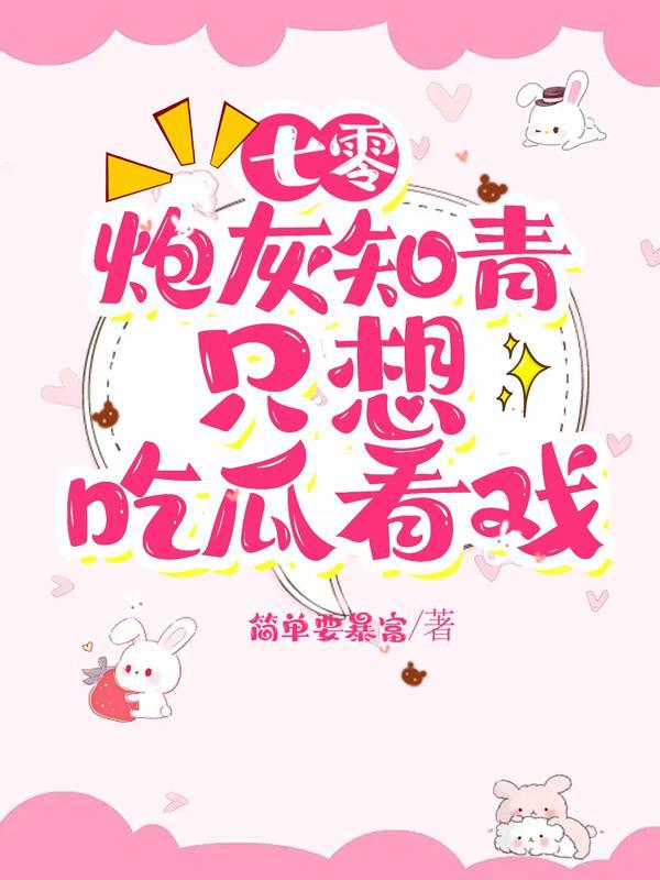 七零炮灰知青只想吃瓜看戏完 七零炮灰知青只想吃瓜看戏完