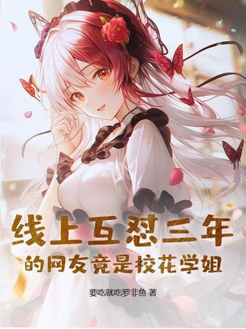 线上互怼三年的网友竟是校花学姐 线上互怼三年的网友竟是校花学姐