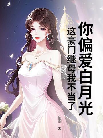 你偏爱白月光,这豪门继母我不当了 你偏爱白月光,这豪门继母我不当了