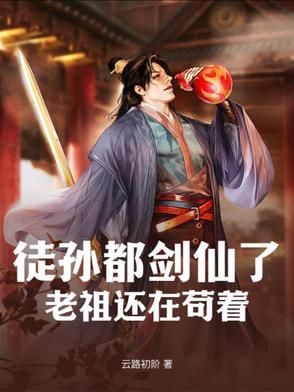 徒孙都剑仙了,老祖还在苟着! 徒孙都剑仙了,老祖还在苟着!